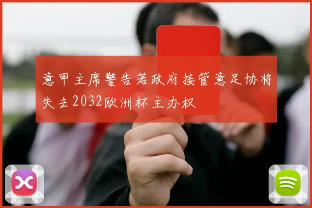意甲主席警告若政府接管意足协将失去2032欧洲杯主办权