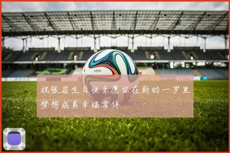 祝张岩生日快乐愿你在新的一岁里梦想成真幸福常伴