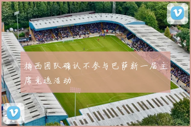 梅西团队确认不参与巴萨新一届主席竞选活动