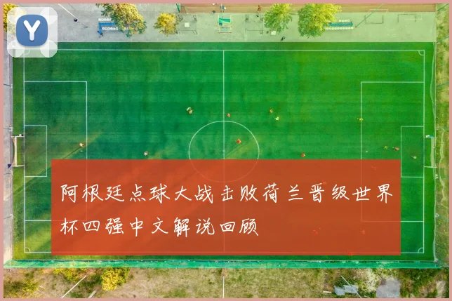 阿根廷点球大战击败荷兰晋级世界杯四强中文解说回顾