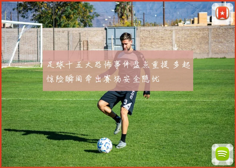 足球十五大恐怖事件盘点重提 多起惊险瞬间牵出赛场安全隐忧