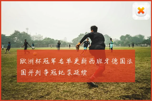 欧洲杯冠军名单更新西班牙德国法国并列争冠纪录延续