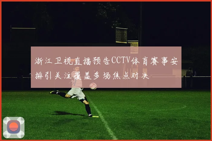 浙江卫视直播预告CCTV体育赛事安排引关注覆盖多场焦点对决